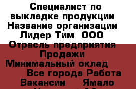 Специалист по выкладке продукции › Название организации ­ Лидер Тим, ООО › Отрасль предприятия ­ Продажи › Минимальный оклад ­ 20 000 - Все города Работа » Вакансии   . Ямало-Ненецкий АО,Муравленко г.